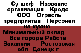 Су-шеф › Название организации ­ Кредо, ООО › Отрасль предприятия ­ Персонал на кухню › Минимальный оклад ­ 1 - Все города Работа » Вакансии   . Ростовская обл.,Донецк г.